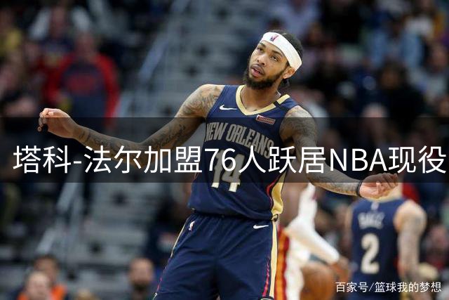 塔科-法尔加盟76人跃居NBA现役第一高